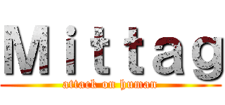 Ｍｉｔｔａｇ (attack on human)