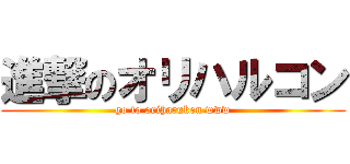 進撃のオリハルコン (go to oriharukon www)