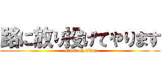 路に放り投げてやります (attack on titan)