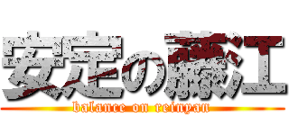 安定の藤江 (balance on reinyan)