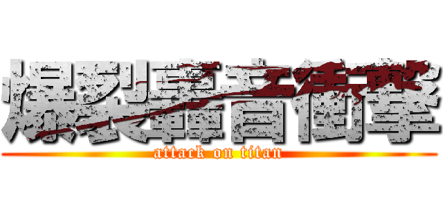 爆裂轟音衝撃 (attack on titan)