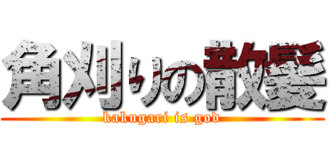 角刈りの散髪 (kakugari is god)