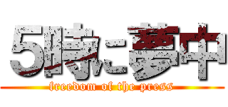 ５時に夢中 (freedom of the press)