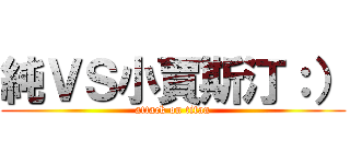 純ＶＳ小賈斯汀：） (attack on titan)