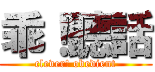 乖！聽話 (clever! obedient)