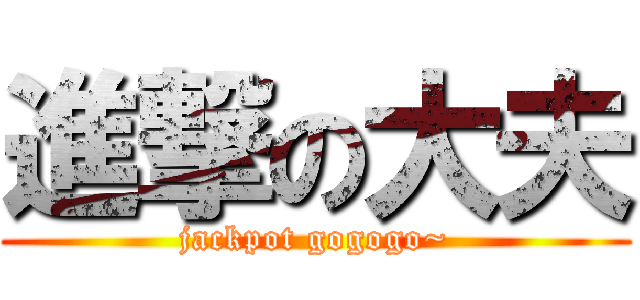 進撃の大夫 (jackpot gogogo~)