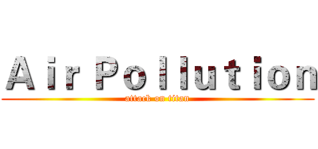 Ａｉｒ Ｐｏｌｌｕｔｉｏｎ (attack on titan)