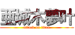 亜城木夢叶 (attack on titan)