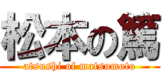 松本の篤 (atsushi of matsumoto)