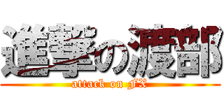 進撃の渡部 (attack on FX)