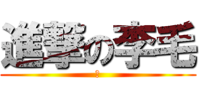 進撃の李毛 (靠)