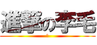 進撃の李毛 (靠)