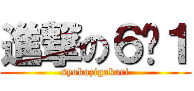 進撃の６−１ (syokuzigakari)
