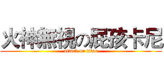 火神無視の屁孩卡尼 (attack on titan)
