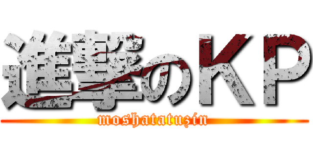 進撃のＫＰ (moshatatuzin)