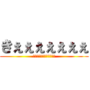 きぇぇぇぇぇぇぇ (うぇぇぇぇえぇえぇぇぇい)