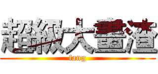 超級大畫渣 (fang)