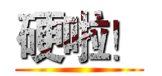 硬啦！ ( )