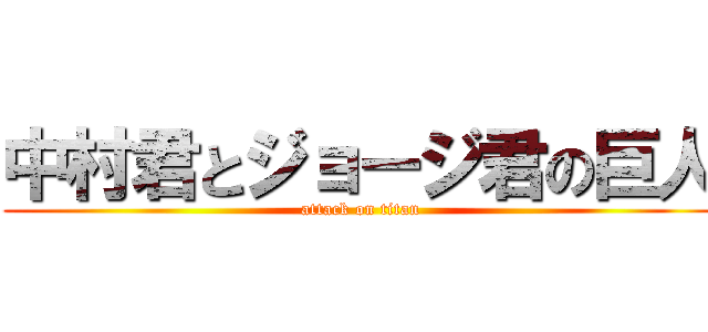 中村君とジョージ君の巨人 (attack on titan)