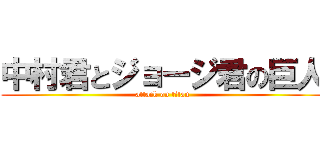中村君とジョージ君の巨人 (attack on titan)