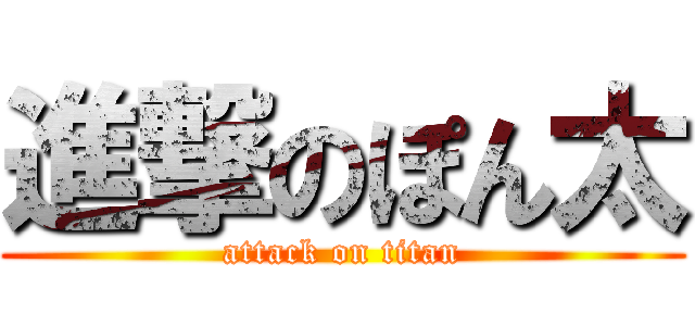 進撃のぽん太 (attack on titan)