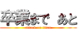 卒業まで あと (attack on titan)