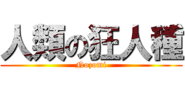 人類の狂人種 (Nozomi)