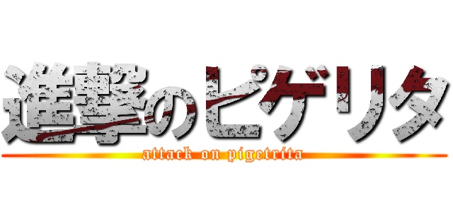 進撃のピゲリタ (attack on pigetrita)