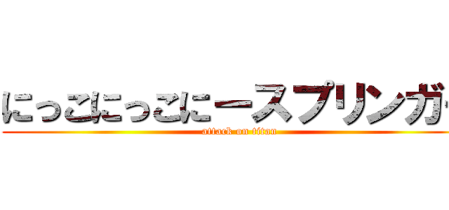 にっこにっこにースプリンガー (attack on titan)