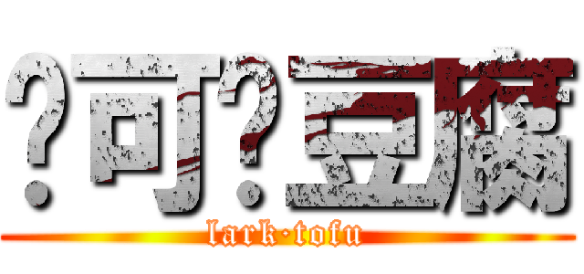 啦可·豆腐 (lark·tofu)