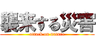 襲来する災害 (attack on nature)