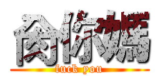 肏你媽 (fuck you)