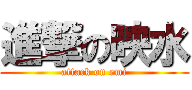 進撃の映水 (attack on emi)