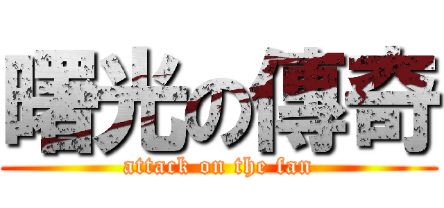 曙光の傳奇 (attack on the fan)