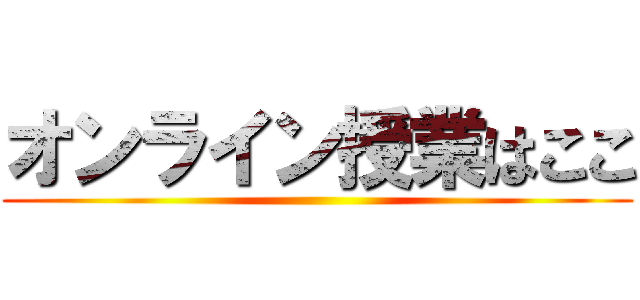 オンライン授業はここ ()