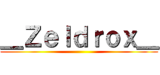 ＿Ｚｅｌｄｒｏｘ＿ ()