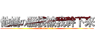 他媽の腦袋被我幹下來 (attack on titan)