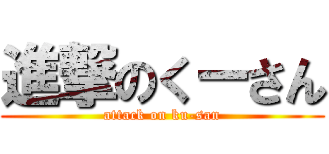 進撃のくーさん (attack on ku-san)