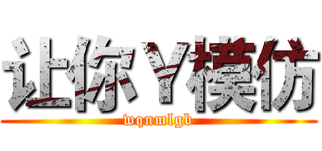 让你Ｙ模仿 (wqnmlgb)