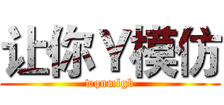 让你Ｙ模仿 (wqnmlgb)
