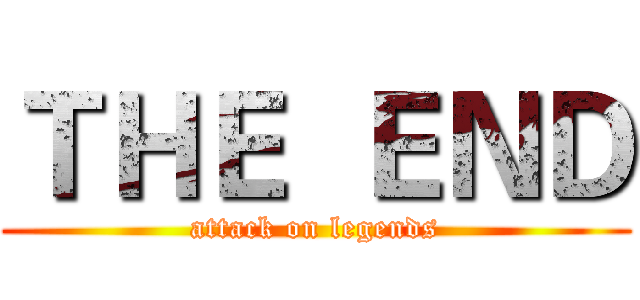ＴＨＥ  ＥＮＤ (attack on legends)