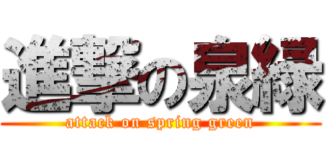 進撃の泉緑 (attack on spring green)