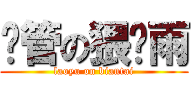 撸管の猥琐雨 (laoyu on biantai)