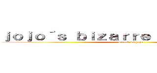 ｊｏｊｏ´ｓ ｂｉｚａｒｒｅ ａｄｖｅｎｔｕｒｅ (attack on jojo)