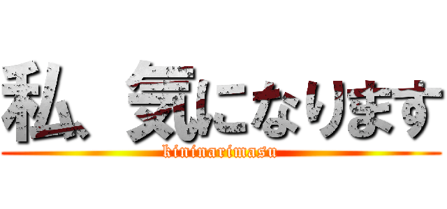 私、気になります (kininarimasu)