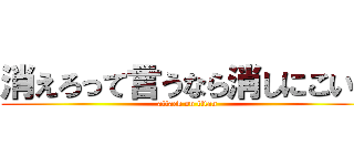 消えろって言うなら消しにこいよ (attack on titan)