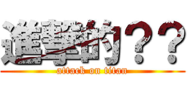 進撃的？？ (attack on titan)