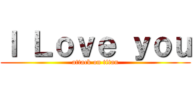 Ｉ Ｌｏｖｅ ｙｏｕ (attack on titan)