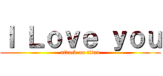 Ｉ Ｌｏｖｅ ｙｏｕ (attack on titan)