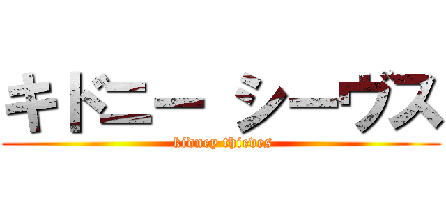 キドニー シーヴス ( kidney thieves)